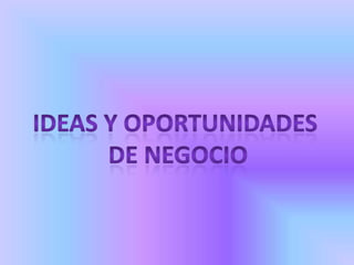IDEAS Y OPORTUNIDADES  DE NEGOCIO 