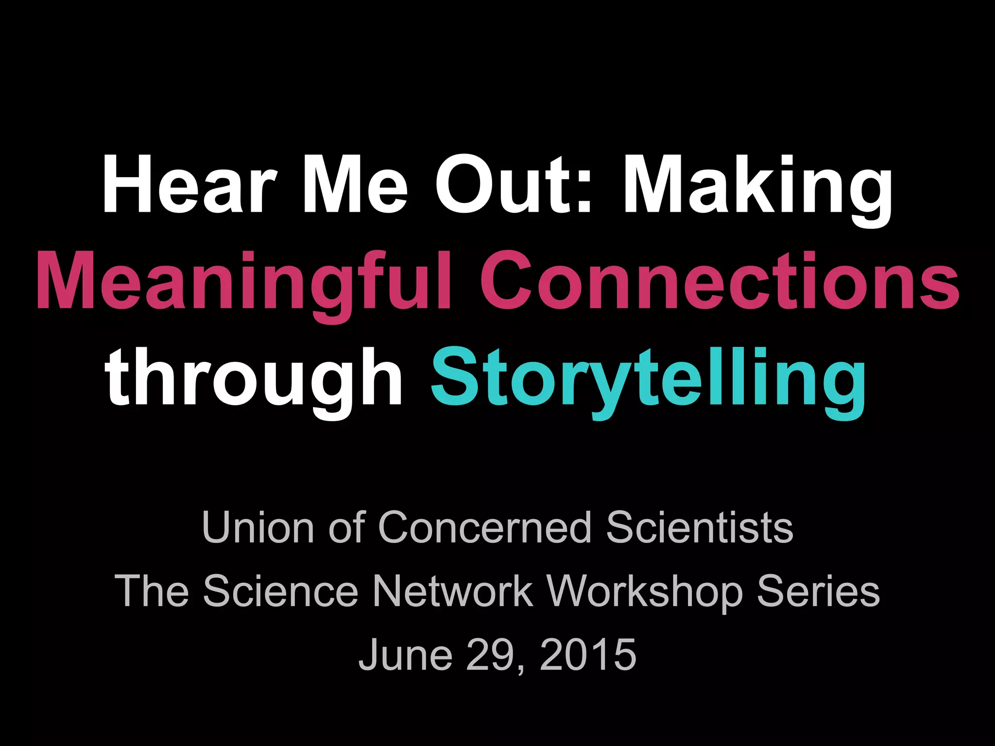 Hear Me Out: Making
Meaningful Connections
through Storytelling
Union of Concerned Scientists
The Science Network Workshop Series
June 29, 2015
 
