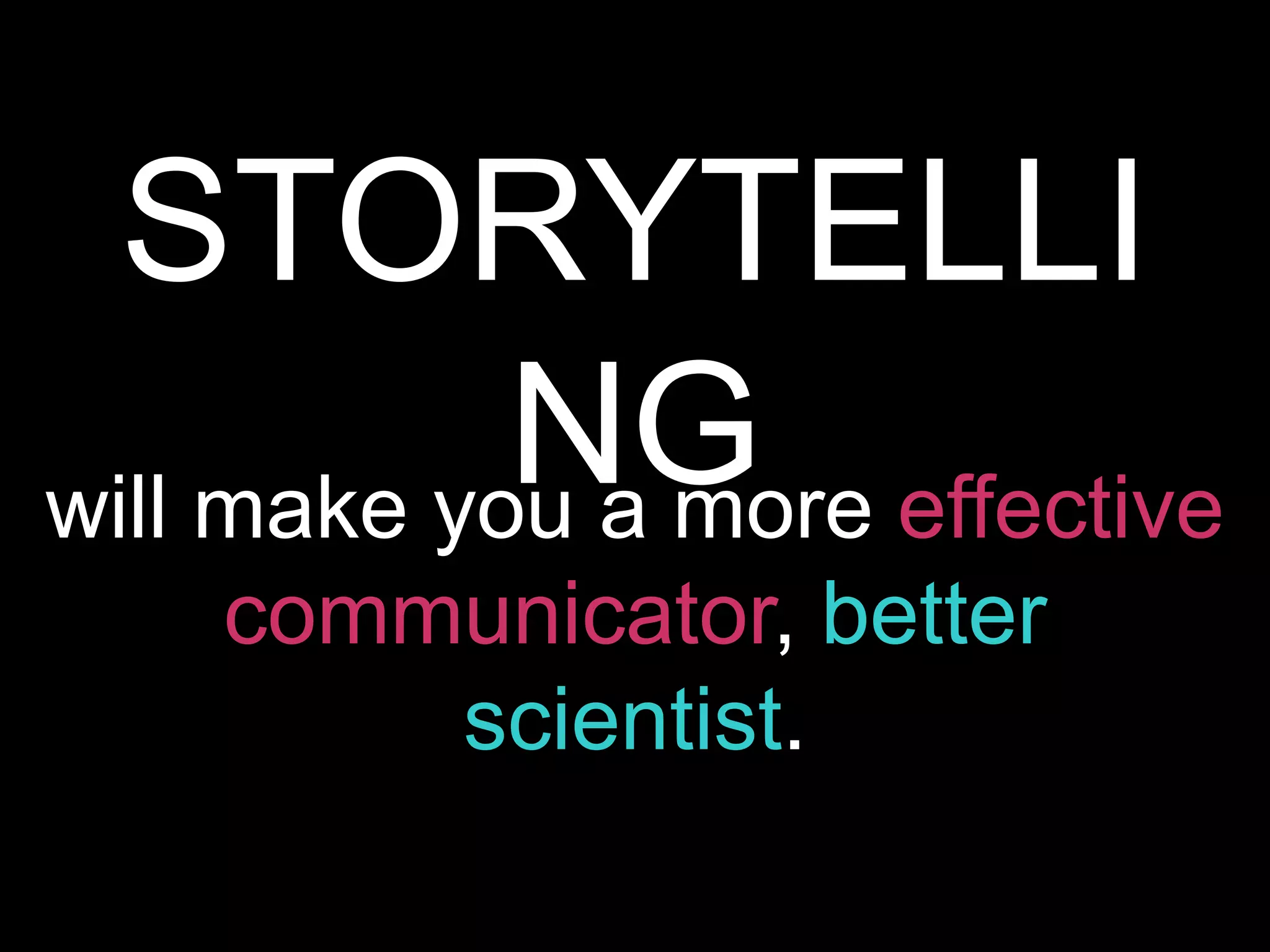 will make you a more effective
communicator, better
scientist.
STORYTELLI
NG
 