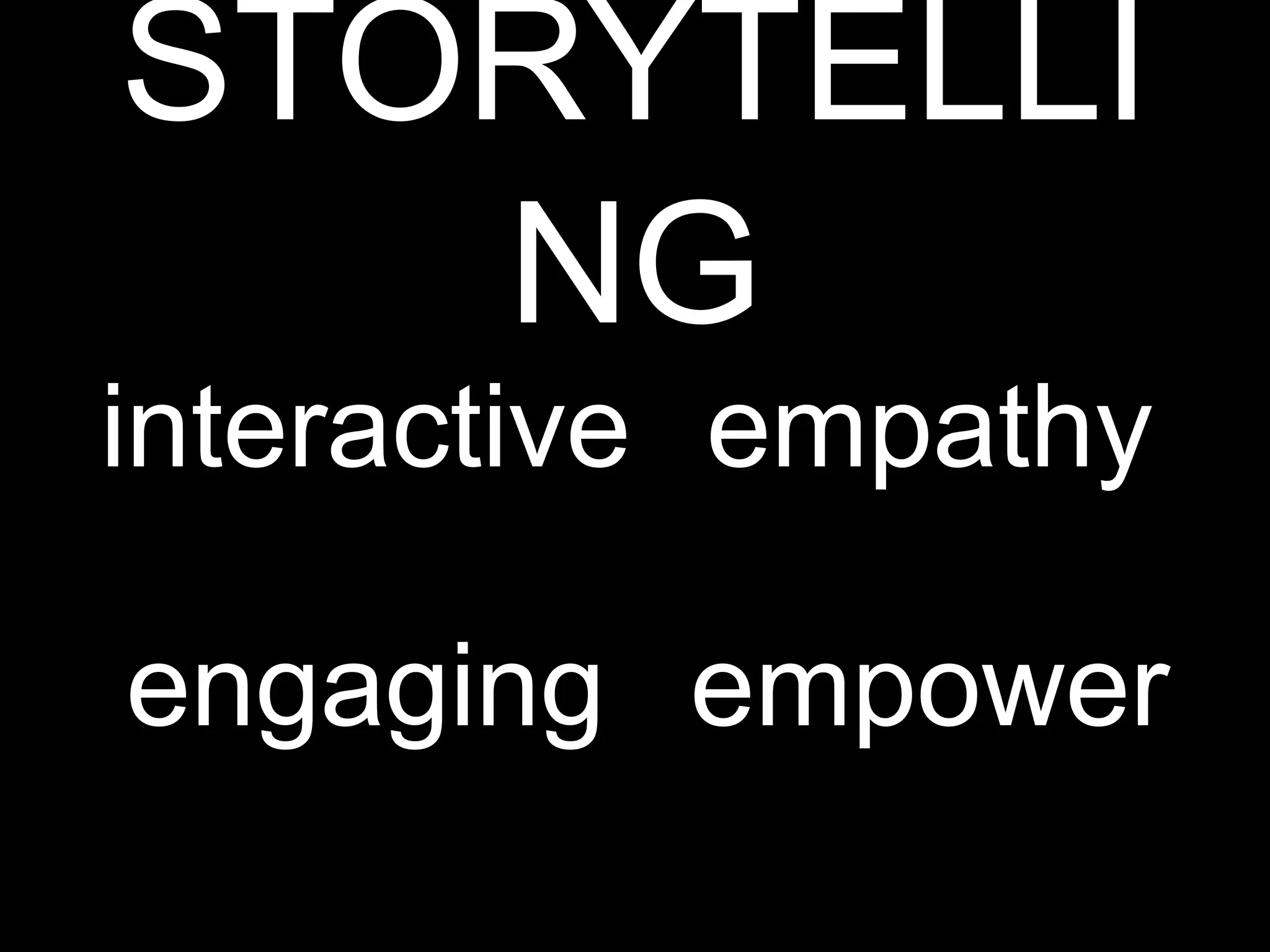 STORYTELLI
NG
interactive empathy
engaging empower
 