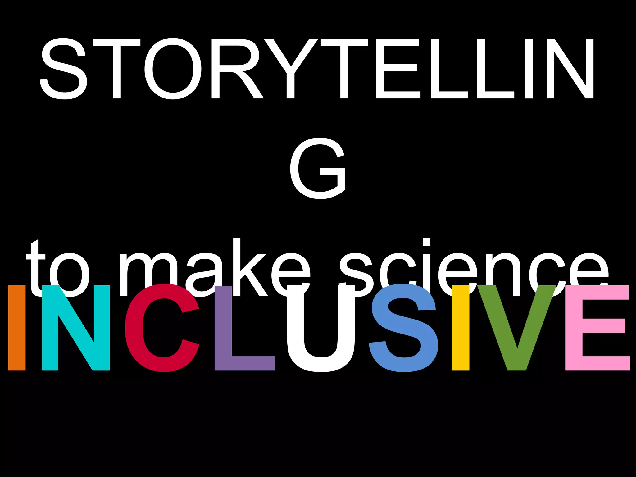 STORYTELLIN
G
to make science
INCLUSIVE
 