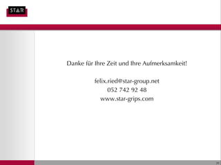 Danke für Ihre Zeit und Ihre Aufmerksamkeit!

          felix.ried@star-group.net
                052 742 92 48
             www.star-grips.com




                                               20
 