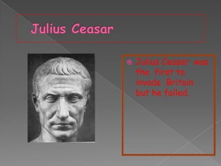 

Julius Ceasar was
the first to
invade Britain
but he failed.

 