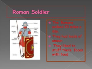 The Romans
walked 20 miles a
day.
 They had loads of
amour.
 They liked to
stuff there faces
with food


 