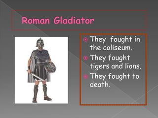  They

fought in
the coliseum.
 They fought
tigers and lions.
 They fought to
death.

 