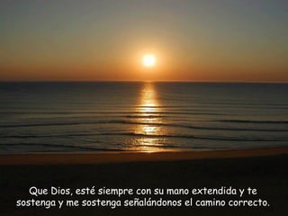 Que Dios, esté siempre con su mano extendida y te sostenga y me sostenga señalándonos el camino correcto. 