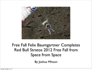 Free Fall Felix Baumgartner Completes
                      Red Bull Stratos 2012 Free Fall from
                                Space from Space
                                 By Joshua Mhoon

Sunday, October 14, 12
 