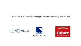 What kind of media institution might distribute your magazine and why?
 
