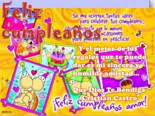 Feliz cumpleaños   Y el mejor de los regalos que te puedo     dar es mi sincera y  humilde amistad…Que Dios Te Bendiga      Cristian Castro