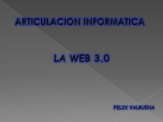 ARTICULACION INFORMATICA LA WEB 3.0 FELIX VALBUENA 