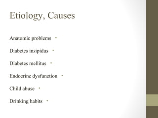 Etiology, Causes
Anatomic problems •
Diabetes insipidus •
Diabetes mellitus •
Endocrine dysfunction •
Child abuse •
Drinking habits •

 