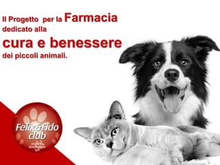 Il Progetto per la Farmacia
dedicato alla
cura e benessere
dei piccoli animali.
 