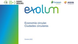 Economía circular.
Ciudades circulares
Octubre 2022
 