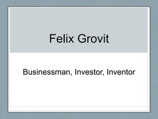 Felix Grovit
Businessman, Investor, Inventor
 