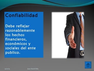 Confiabilidad
Debe reflejar
razonablemente
los hechos
financieros,
económicos y
sociales del ente
publico.
15/10/15 Juan David Félix
 