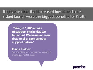 It became clear that increased buy-in and a de-
risked launch were the biggest benefits for Kraft:
 
