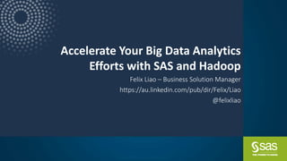 Copyright © SAS Institute Inc. All rights reserved.
Accelerate Your Big Data Analytics
Efforts with SAS and Hadoop
Felix Liao – Business Solution Manager
https://au.linkedin.com/pub/dir/Felix/Liao
@felixliao
 