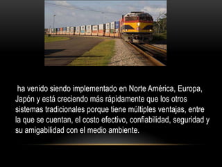 ha venido siendo implementado en Norte América, Europa,
Japón y está creciendo más rápidamente que los otros
sistemas tradicionales porque tiene múltiples ventajas, entre
la que se cuentan, el costo efectivo, confiabilidad, seguridad y
su amigabilidad con el medio ambiente.
 