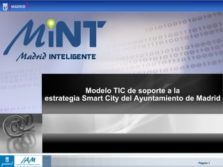 Página 1
Modelo TIC de soporte a la
estrategia Smart City del Ayuntamiento de Madrid
 