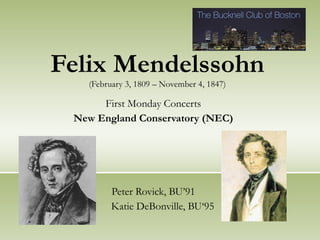 Felix Mendelssohn (February 3, 1809 – November 4, 1847) First Monday Concerts New England Conservatory (NEC) Peter Rovick, BU’91 Katie DeBonville, BU‘95 