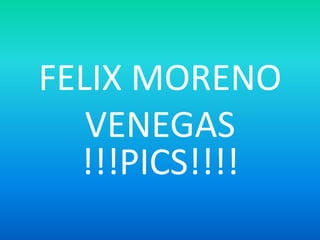 FELIX MORENO VENEGAS !!!PICS!!!! 