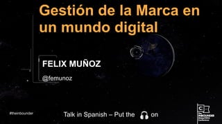 @femunoz
Gestión de la Marca en
un mundo digital
FELIX MUÑOZ
#theinbounder
Talk in Spanish – Put the on
 