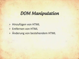 DOM Manipulation

> Hinzufügen von HTML
> Entfernen von HTML
> Änderung von bestehendem HTML
 