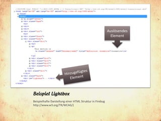 Auslösendes
                                                             Element




Beispiel Lightbox
Beispielhafte Darstellung einer HTML Struktur in Firebug
http://www.w3.org/TR/WCAG/)
 
