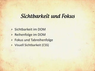 Sichtbarkeit und Fokus

> Sichtbarkeit im DOM
> Reihenfolge im DOM
> Fokus und Tabreihenfolge
>   Visuell Sichtbarkeit (CSS)
 