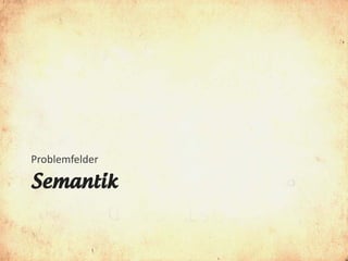 Problemfelder

Semantik
 