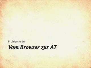 Problemfelder

Vom Browser zur AT
 