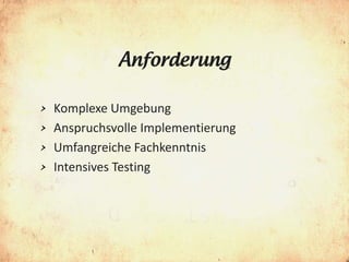 Anforderung

> Komplexe Umgebung
> Anspruchsvolle Implementierung
> Umfangreiche Fachkenntnis
> Intensives Testing
 