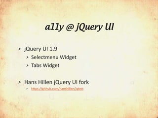 a11y @ jQuery UI

>   jQuery UI 1.9
    >   Selectmenu Widget
    >   Tabs Widget

>   Hans Hillen jQuery UI fork
    >   https://github.com/hanshillen/jqtest
 