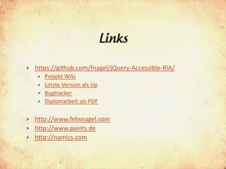Links

>   https://github.com/fnagel/jQuery-Accessible-RIA/
    >   Projekt Wiki
    >   Letzte Version als zip
    >   Bugtracker
    >   Diplomarbeit als PDF

> http://www.felixnagel.com
> http://www.paints.de
> http://namics.com
 