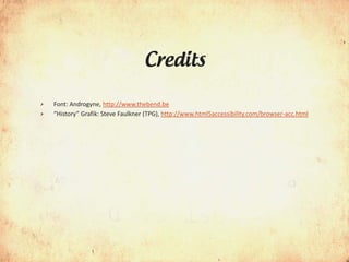 Credits

>   Font: Androgyne, http://www.thebend.be
>   “History” Grafik: Steve Faulkner (TPG), http://www.html5accessibility.com/browser-acc.html
 