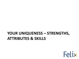 YOUR UNIQUENESS – STRENGTHS,
ATTRIBUTES & SKILLS
 