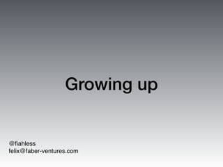 Growing up
@ﬁahless
felix@faber-ventures.com
 