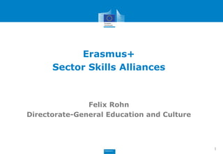 Erasmus+ 
Sector Skills Alliances 
Felix Rohn 
Directorate-General Education and Culture 
1 
 