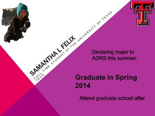 Declaring major to
      ADRS this summer.


Graduate in Spring
2014
 Attend graduate school after
 