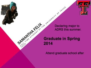 Declaring major to
      ADRS this summer.


Graduate in Spring
2014

Attend graduate school after
 