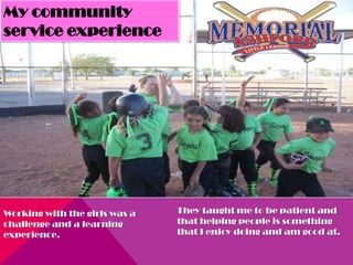 My community
service experience




Working with the girls was a   They taught me to be patient and
challenge and a learning       that helping people is something
experience.                    that I enjoy doing and am good at.
 