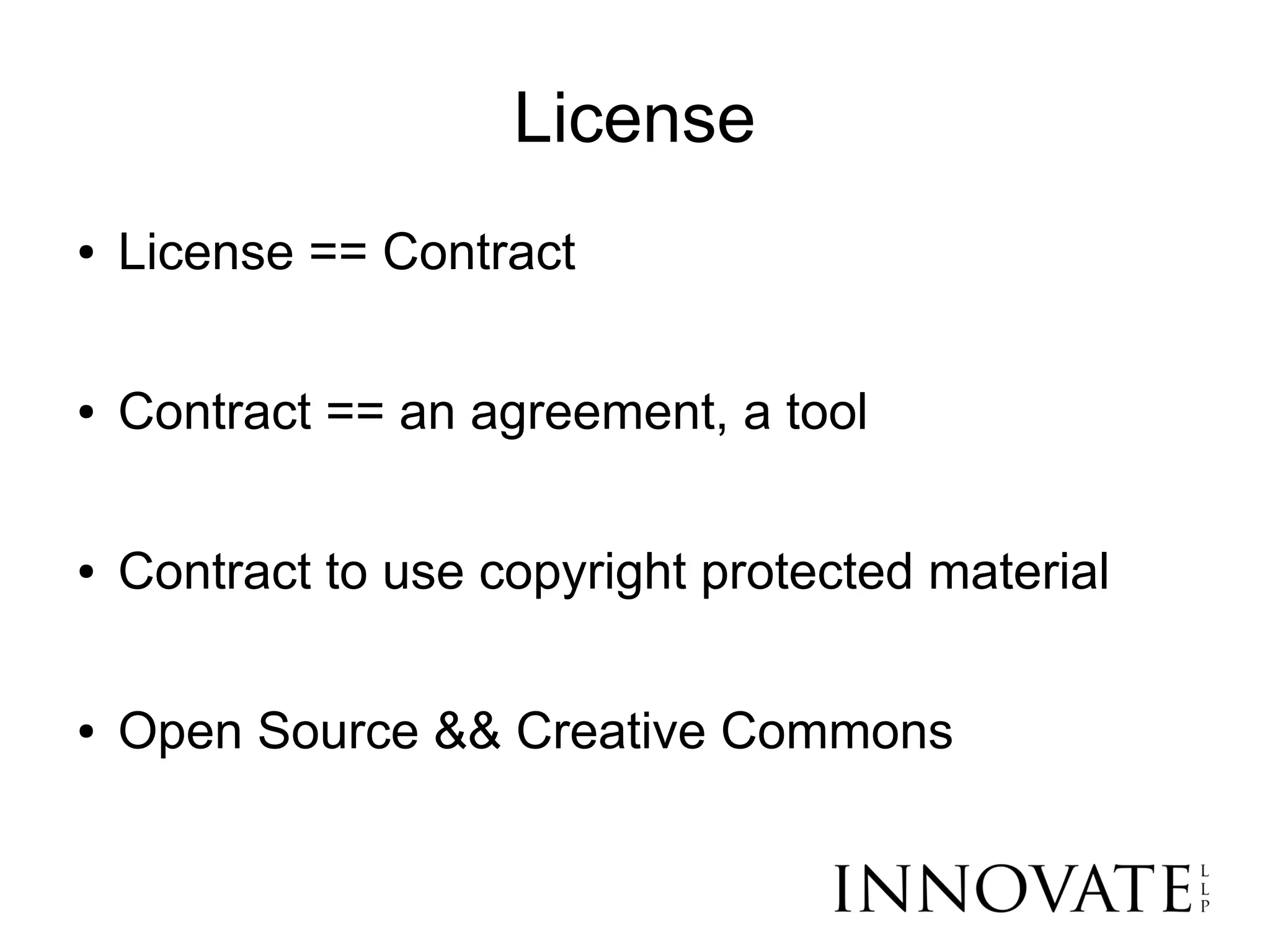 License
●   License == Contract

●   Contract == an agreement, a tool

●   Contract to use copyright protected material

●   Open Source && Creative Commons
 