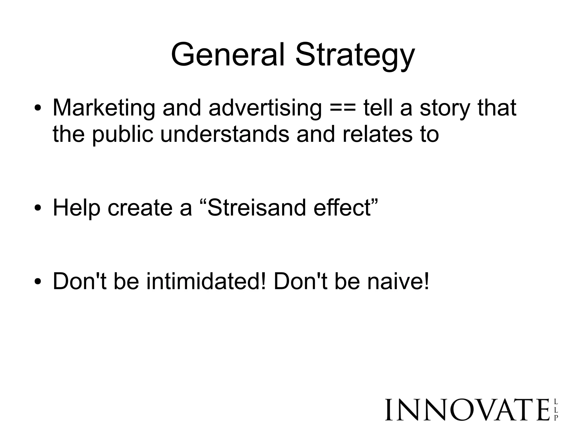 General Strategy
●   Marketing and advertising == tell a story that
    the public understands and relates to

●   Help create a “Streisand effect”

●   Don't be intimidated! Don't be naive!
 