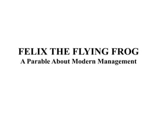 FELIX THE FLYING FROG
A Parable About Modern Management
 