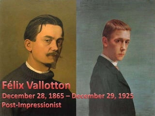 Félix Vallotton December 28, 1865 – December 29, 1925 Post-Impressionist 