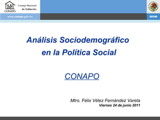 Análisis Sociodemográfico  en la Política Social Mtro. Félix Vélez Fernández Varela Viernes 24 de junio 2011 CONAPO 