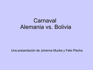 Carnaval  Alemania vs. Bolivia Una presentación de Johanna Mucke y Felix Piecha 