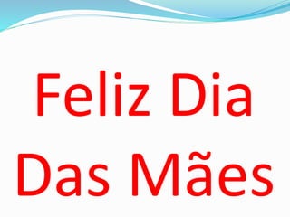 Feliz Dia
Das Mães
 