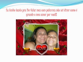 Eu tenho tanto pra lhe falar mas com palavras não sei dizer como é
grande o meu amor por você!!
 