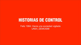 HISTORIAS DE CONTROL
Feliz 1984: Hacia una sociedad vigilada
           UNIA | ZEMOS98